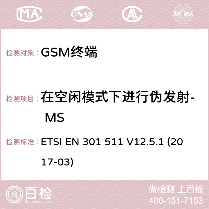 在空闲模式下进行伪发射- MS 全球移动通信系统（GSM）； 移动台（MS）设备； 涵盖基本要求的统一标准 指令2014/53 / EU第3.2条 ETSI EN 301 511 V12.5.1 (2017-03) 4.2.13