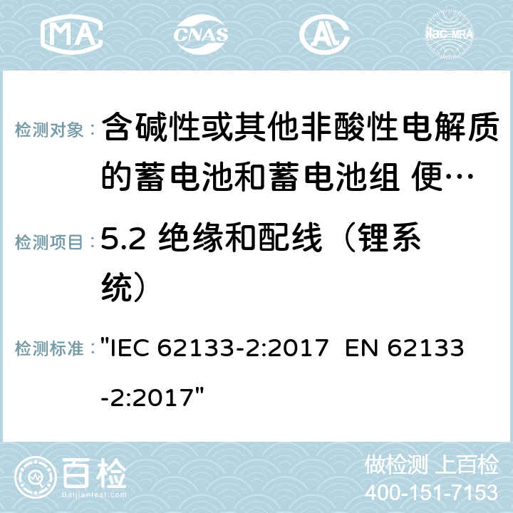 5.2 绝缘和配线（锂系统） 含碱性或其它非酸性电解液的蓄电池和蓄电池组.便携式密封蓄电池和蓄电池组的安全性要求 IEC 62133-2:2017 EN 62133-2:2017 "IEC 62133-2:2017 EN 62133-2:2017" 5.2