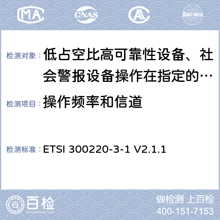 操作频率和信道 《在25 MHz至1 000 MHz频率范围内工作的短距离设备（SRD）;第3-1部分：统一标准覆盖至关重要欧盟指令2014/53 / 3.2条的要求;低占空比高可靠性设备、社会警报设备操作在指定的频率(869.200MHz到869.250MHz)》 ETSI 300220-3-1 V2.1.1 4.2.2