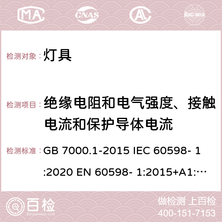 绝缘电阻和电气强度、接触电流和保护导体电流 灯具 第1部分：一般要求与试验 GB 7000.1-2015 IEC 60598- 1:2020 EN 60598- 1:2015+A1:201 8 BS EN 60598- 1:2015+A1:201 8 AS/NZS 60598.1:2017+A1:2017+A2:2020 10