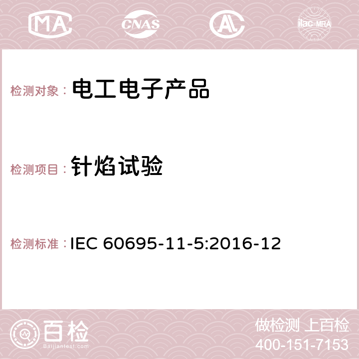 针焰试验 电工电子产品着火危险试验 第5部分：试验火焰 针焰试验方法装置、确认试验方法和导则 
IEC 60695-11-5:2016-12