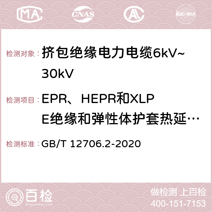EPR、HEPR和XLPE绝缘和弹性体护套热延伸试验 额定电压1kV(Um=1.2kV)到35kV(Um=40.5kV)挤包绝缘电力电缆及附件 第2部分：额定电压6kV(Um=7.2kV)到30kV(Um=36kV)电缆 GB/T 12706.2-2020 17.10