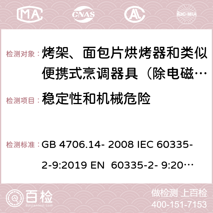 稳定性和机械危险 家用和类似用途电器的安全烤架、面包片烘烤器和类似便携式烹调器具的特殊要求 GB 4706.14- 2008 IEC 60335-2-9:2019 EN 60335-2- 9:2003+A1:200 4+A2:2006+A12 :2007+A13:201 0 BS EN 60335-2-9:2003+A1:2004+A2:2006+A12:2007+A13:2010 AS/NZS 60335.2.9:2020 20