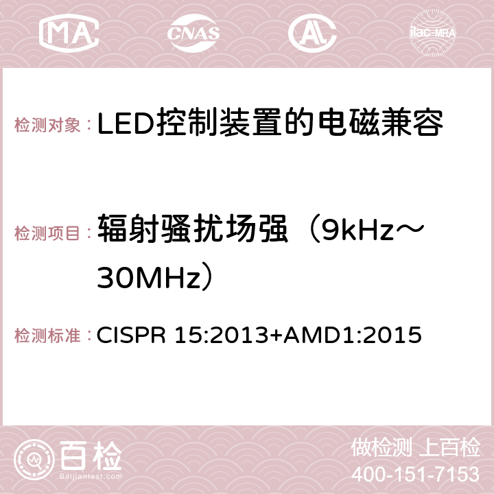 辐射骚扰场强（9kHz～
30MHz） 电气照明和类似设备的无线电骚扰特性的限值和测量方法 CISPR 15:2013+AMD1:2015 9