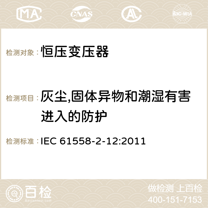 灰尘,固体异物和潮湿有害进入的防护 电力变压器、供电设备及类似设备的安全.第2-12部分:恒压变压器的特殊要求 IEC 61558-2-12:2011 17