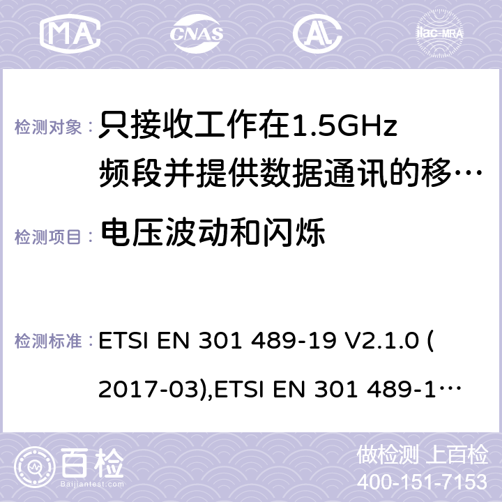 电压波动和闪烁 电磁兼容性和无线电频谱事件（ERM） - 无线电设备和服务的电磁兼容标准 - 通用技术要求 无线电设备和服务的电磁兼容标准-电磁兼容性和无线频谱物质(ERM)；无线设备和业务的电磁兼容标准；第19部分：只接收工作在1.5GHz频段并提供数据通讯的移动地球站的特殊要求 ETSI EN 301 489-19 V2.1.0 (2017-03),ETSI EN 301 489-19 V2.1.1 (2019-04), ETSI EN 301 489-19 V2.2.0 (2020.09) 7.1