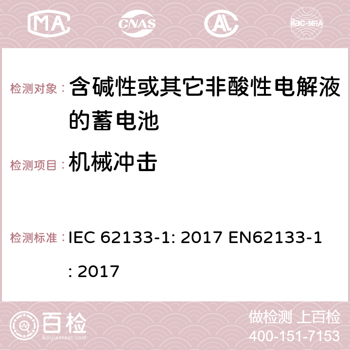 机械冲击 含碱性或非酸性电解液的二次单体电池和电池（组）：便携式密封二次单体电池及应用于便携式设备中由它们制造的电池（组）的安全要求 第1部分：镍体系 IEC 62133-1: 2017 EN62133-1: 2017 7.3.4