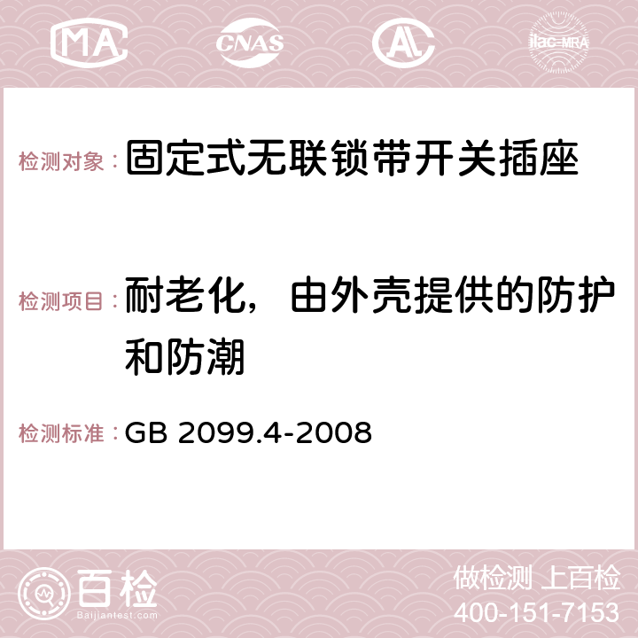 耐老化，由外壳提供的防护和防潮 家用和类似用途插头插座 第2部分：固定式无联锁带开关插座的特殊要求 GB 2099.4-2008 16