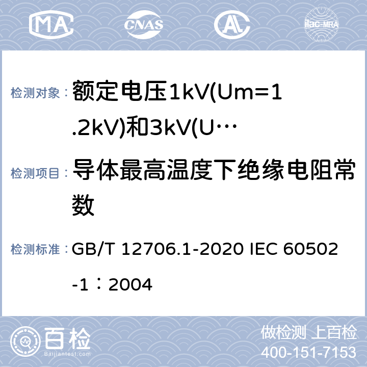 导体最高温度下绝缘电阻常数 额定电压1kV(Um=1.2kV)到35kV(Um=40.5kV)挤包绝缘电力电缆及附件 第1部分：额定电压1kV(Um=1.2kV)和3kV(Um=3.6kV)电缆 GB/T 12706.1-2020 IEC 60502-1：2004 17.2；17.3