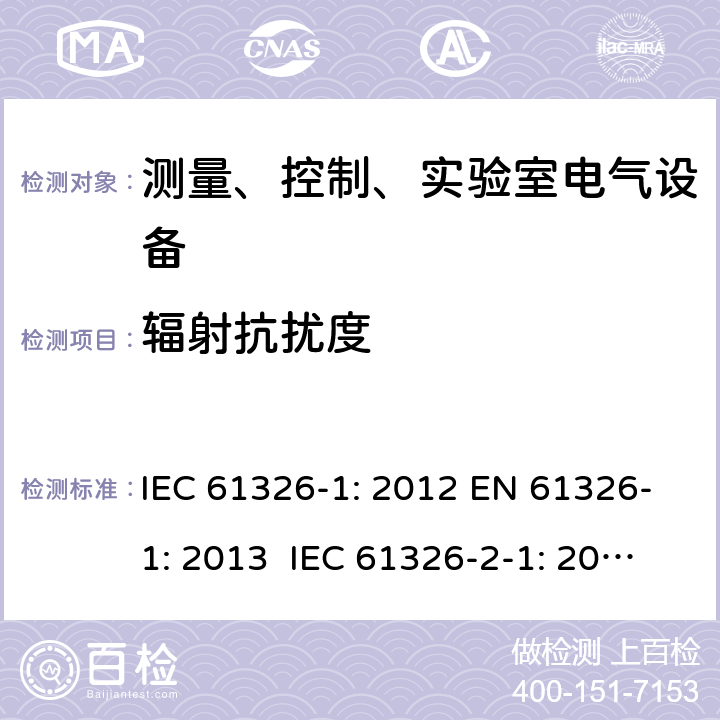 辐射抗扰度 测量、控制、实验室电气设备 电磁兼容性要求 - 第1部分: 通用要求 IEC 61326-1: 2012 EN 61326-1: 2013 IEC 61326-2-1: 2012 EN 61326-2-1: 2013 IEC 61326-2-2: 2012 EN 61326-2-2:2013 IEC 61326-2-3: 2012 EN 61326-2-3: 2013 IEC 61326-2-4: 2012EN 61326-2-4: 2013 IEC 61326-2-5: 2012 EN 61326-2-5: 2013 IEC 61326-2-6: 2012 EN 61326-2-6: 2013 6