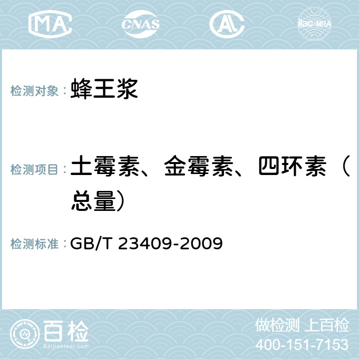 土霉素、金霉素、四环素（总量） GB/T 23409-2009 蜂王浆中土霉素、四环素、金霉素、强力霉素残留量的测定 液相色谱-质谱/质谱法