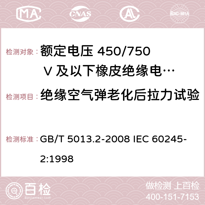 绝缘空气弹老化后拉力试验 额定电压450/750V及以下橡皮绝缘电缆 第2部分：试验方法 GB/T 5013.2-2008 IEC 60245-2:1998 4.4