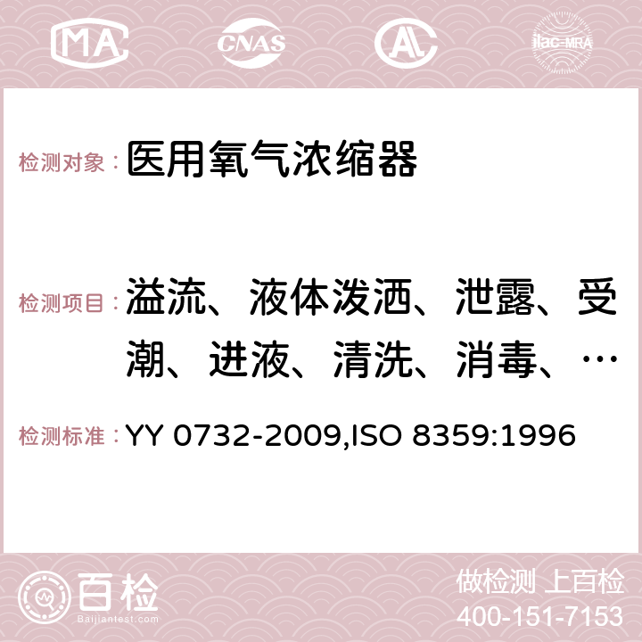 溢流、液体泼洒、泄露、受潮、进液、清洗、消毒、灭菌和相容性 医用氧气浓缩器 安全要求 YY 0732-2009,ISO 8359:1996 7.3