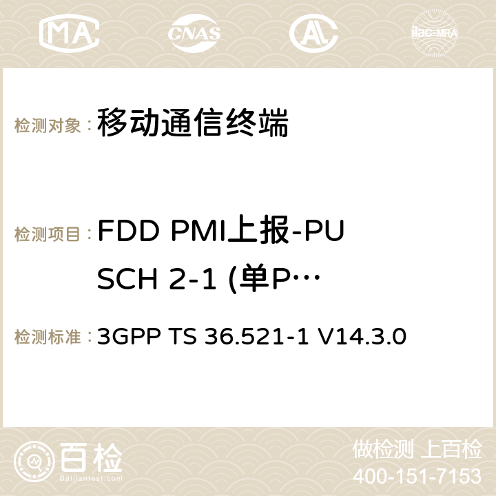 FDD PMI上报-PUSCH 2-1 (单PMI) 第三代合作项目；技术规范分组无线接入网；发展通用陆地无线接入（E-UTRA）；用户设备（UE）一致性规范的无线发送和接收第1部分：一致性测试；（R14） 3GPP TS 36.521-1 V14.3.0 9.4.1.2.1