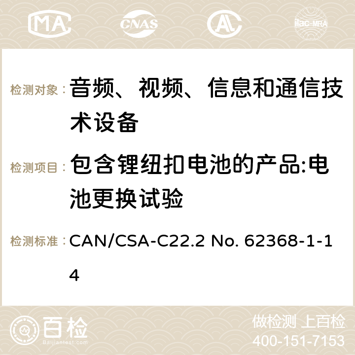 包含锂纽扣电池的产品:电池更换试验 CSA-C22.2 NO. 62 音频、视频、信息和通信技术设备 第1部分：安全要求 CAN/CSA-C22.2 No. 62368-1-14 4.8.4.3