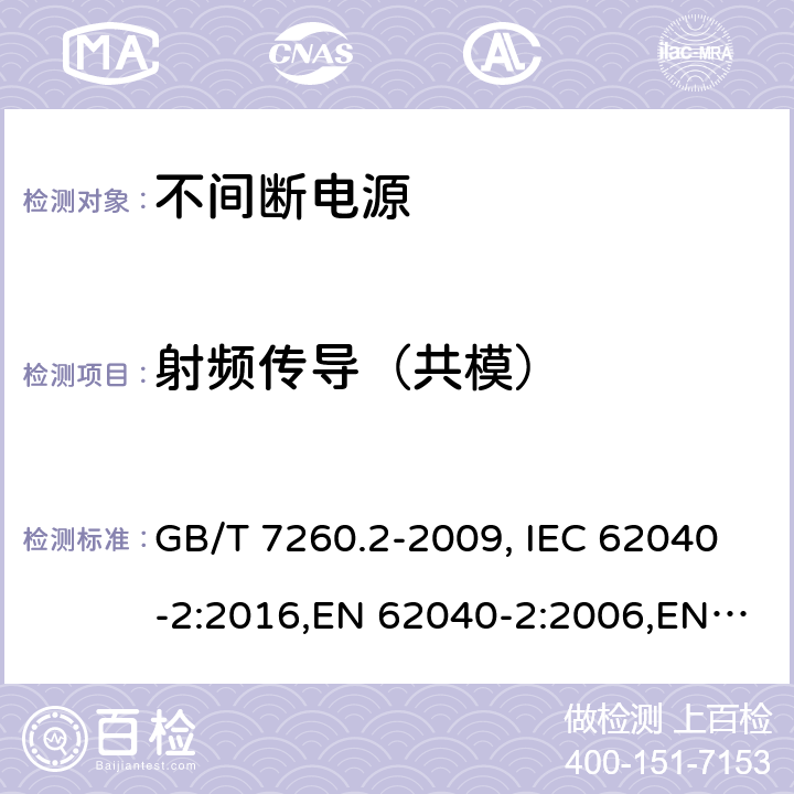 射频传导（共模） 不间断电源设备（UPS） 第2部分：电磁兼容性（EMC）要求 GB/T 7260.2-2009, IEC 62040-2:2016,EN 62040-2:2006,EN 62040-2:2018 7