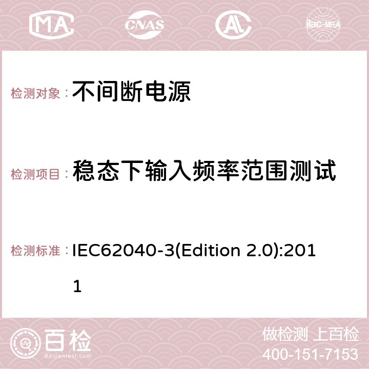 稳态下输入频率范围测试 不间断电源设备（UPS）第三部分：确定性能的方法和试验要求 IEC62040-3(Edition 2.0):2011 6.4.1.2