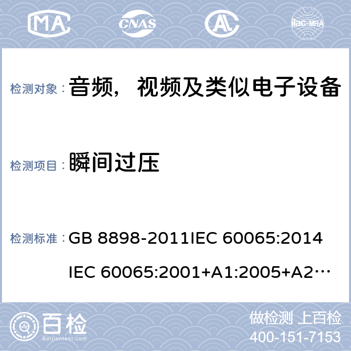 瞬间过压 音频，视频及类似电子设备安全要求 GB 8898-2011
IEC 60065:2014
IEC 60065:2001+A1:2005+A2:2010
EN 60065:2014
EN 60065:2002 +A1:2006+A11:2008+A2:2010+A12:2011 13