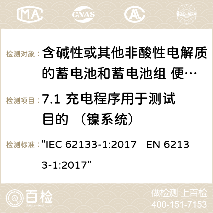 7.1 充电程序用于测试目的 （镍系统） 含碱性或其它非酸性电解液的蓄电池和蓄电池组.便携式密封蓄电池和蓄电池组的安全性要求 IEC 62133-1:2017 EN 62133-1:2017 "IEC 62133-1:2017 EN 62133-1:2017" 7.1