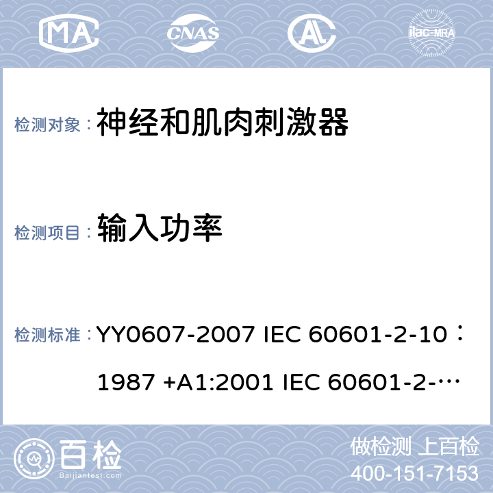 输入功率 医用电气设备--第2-10部分：神经和肌肉刺激器的基本安全和主要性能专用要求 YY0607-2007 IEC 60601-2-10：1987 +A1:2001 IEC 60601-2-10:2012 IEC 60601-2-10:2016 EN 60601-2-10:2001 EN 60601-2-10:2015 7.1