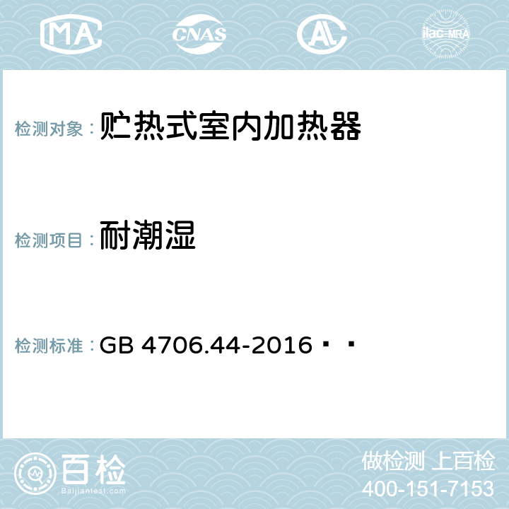 耐潮湿 家用和类似用途电器的安全 贮热式室内加热器的特殊要求 GB 4706.44-2016   15