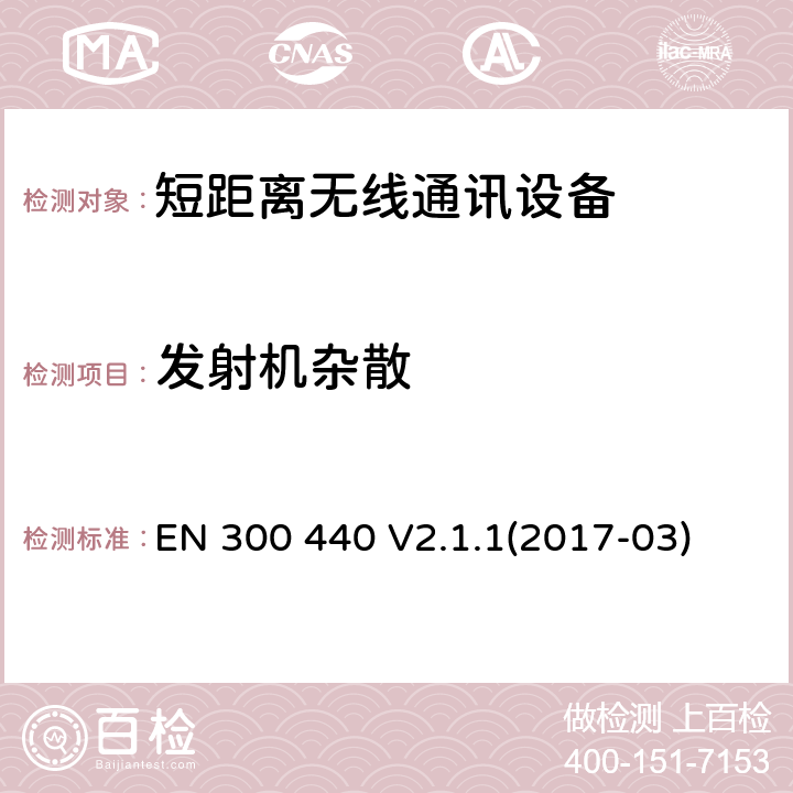 發(fā)射機(jī)雜散 短距離無(wú)線通信設(shè)備，被用于1GHz到40GHz無(wú)線通信設(shè)備，第一部分技術(shù)要求和測(cè)試方法第二部分，RED 指令3.2協(xié)調(diào)標(biāo)準(zhǔn)要求 
EN 300 440 V2.1.1(2017-03) 4.2.1.3