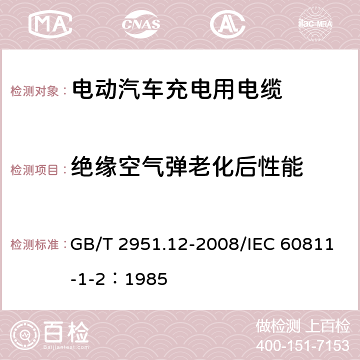 绝缘空气弹老化后性能 电缆和光缆绝缘和护套材料通用试验方法 第12部分：通用试验方法--热老化试验方法 GB/T 2951.12-2008/IEC 60811-1-2：1985 8.1