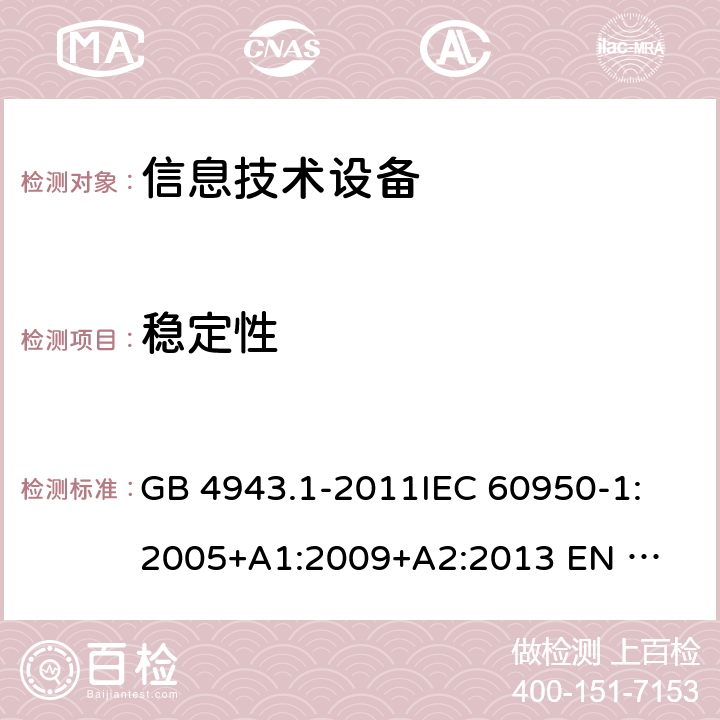 稳定性 信息技术设备的安全 GB 4943.1-2011
IEC 60950-1:2005
+A1:2009+A2:2013 
EN 60950-1:2006 +A11:2009+A1:2010+A12:2011+A2:2013 4