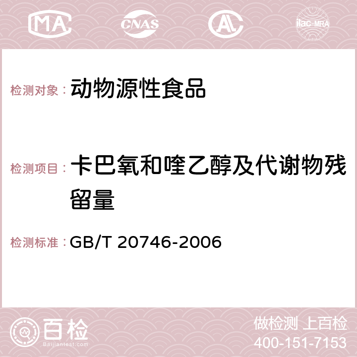 卡巴氧和喹乙醇及代谢物残留量 牛、猪的肝脏和肌肉中卡巴氧和喹乙醇及代谢物残留量的测定 液相色谱-串联质谱法 GB/T 20746-2006