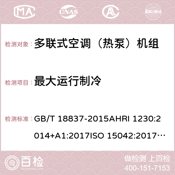 最大运行制冷 多联式空调（热泵）机组多联式空调（热泵）机组可变制冷剂流量（VRF）多联式空调热泵设备性能评价标准多功能空调及热泵的性能测试方法 电动器具性能-空调及热泵部分1.4：多联式空调器及空对空热泵性能测试及评定 GB/T 18837-2015
AHRI 1230:2014+A1:2017
ISO 15042:2017
AS/NZS 3823.1.4:2012 6.4.8
8.13.2
6.2
6.2