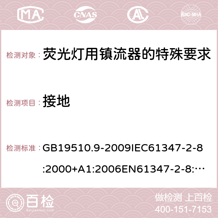 接地 灯的控制装置2-8 荧光灯用镇流器的特殊要求 GB19510.9-2009
IEC61347-2-8:2000+A1:2006
EN61347-2-8:2001+A1:2006 10