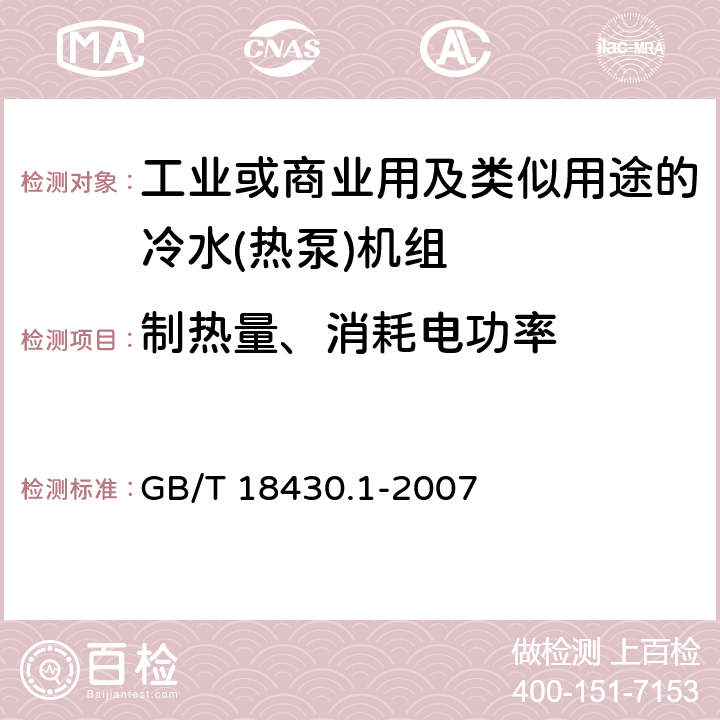 制热量、消耗电功率 蒸气压缩循环冷水（热泵）机组 第7部分：工业或商业用及类似用途的冷水（热泵)机组 GB/T 18430.1-2007 第5.4和第6.3.2.2和6.3.2.3和6.3.2.4条