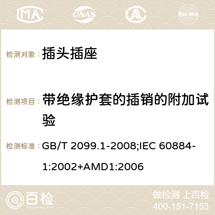 帶絕緣護(hù)套的插銷的附加試驗(yàn) 家用和類似用途插頭插座 第1部分：通用要求 GB/T 2099.1-2008;IEC 60884-1:2002+AMD1:2006 30