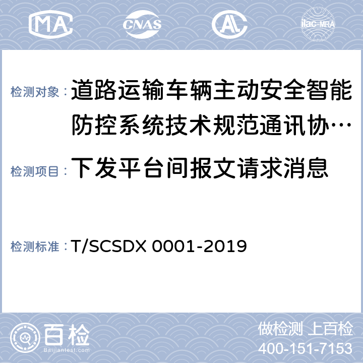 下发平台间报文请求消息 X 0001-2019 道路运输车辆主动安全智能防控系统技术规范第 3 部分：通讯协议（试行） T/SCSD 5.2.4.3