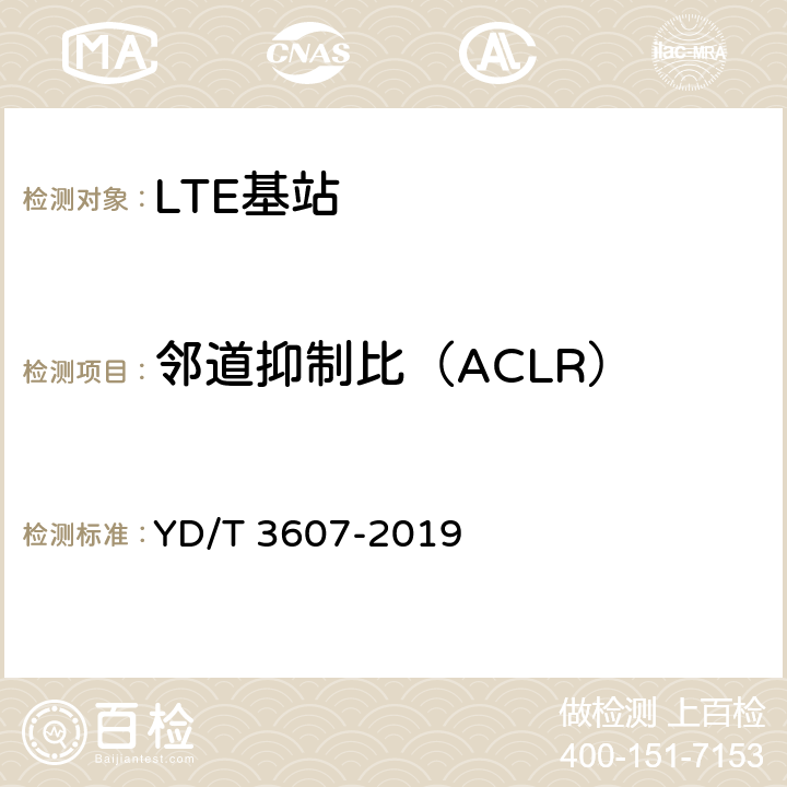 邻道抑制比（ACLR） TD-LTE数字蜂窝移动通信网 基站设备测试方法（第三阶段） YD/T 3607-2019 12.2.12