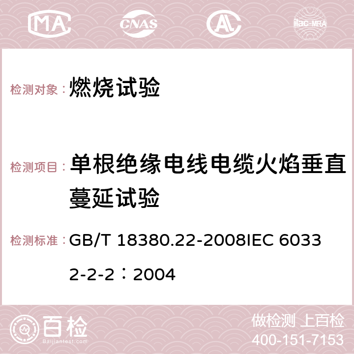 单根绝缘电线电缆火焰垂直蔓延试验 《电缆和光缆在火焰条件下的燃烧试验 第22部分：单根绝缘细电线电缆火焰垂直蔓延试验 扩散型火焰试验方法》 GB/T 18380.22-2008
IEC 60332-2-2：2004