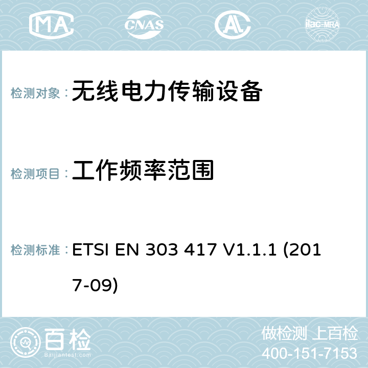 工作频率范围 无线电力传输系统,使用技术除了射频波束之外,在19-21kHz,59 - 61 kHz,79 - 90 kHz,100 - 300 kHz,6 765 - 6 795 kHz范围;协调标准,涵盖指令2014/53 / EU第3.2条的基本要求 ETSI EN 303 417 V1.1.1 (2017-09) 4.3.3