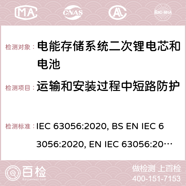 运输和安装过程中短路防护 含有碱性或其他非酸性电解液物质的二次电芯和电池–电能存储系统中使用的二次锂电芯和电池的安全要求 IEC 63056:2020, BS EN IEC 63056:2020, EN IEC 63056:2020 7.6