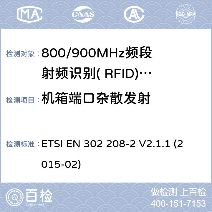 机箱端口杂散发射 电磁兼容性与无线频谱特性(ERM)；功率不超过2W的工作在865MHz到868MHz频段的和功率电平不超过4W的工作在915MHz到921MHz频段的射频识别设备;第2部分：协调EN涵盖R＆TTE指令第3.2条的基本要求 ETSI EN 302 208-2 V2.1.1 (2015-02) 5.3.6