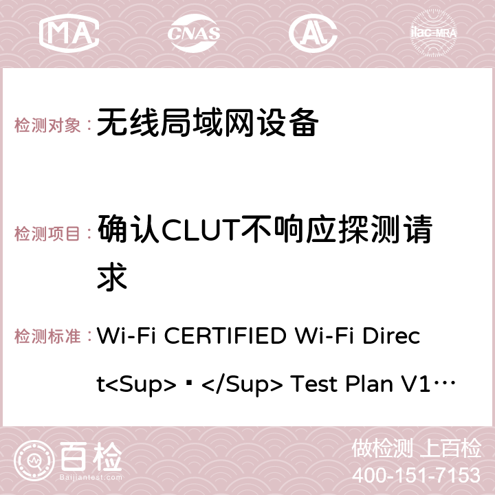 确认CLUT不响应探测请求 Wi-Fi联盟点对点直连互操作测试方法 Wi-Fi CERTIFIED Wi-Fi Direct<Sup>®</Sup> Test Plan V1.8 4.3.1