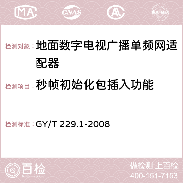 秒帧初始化包插入功能 地面数字电视广播单频网适配器技术要求和测量方法 GY/T 229.1-2008 5.3.1