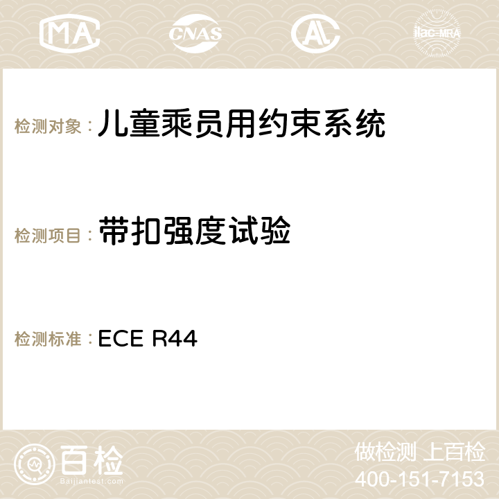 带扣强度试验 《关于批准机动车儿童乘员用约束系统（儿童约束系统）的统一规定》 ECE R44 8.2.1.3
8.2.2.1