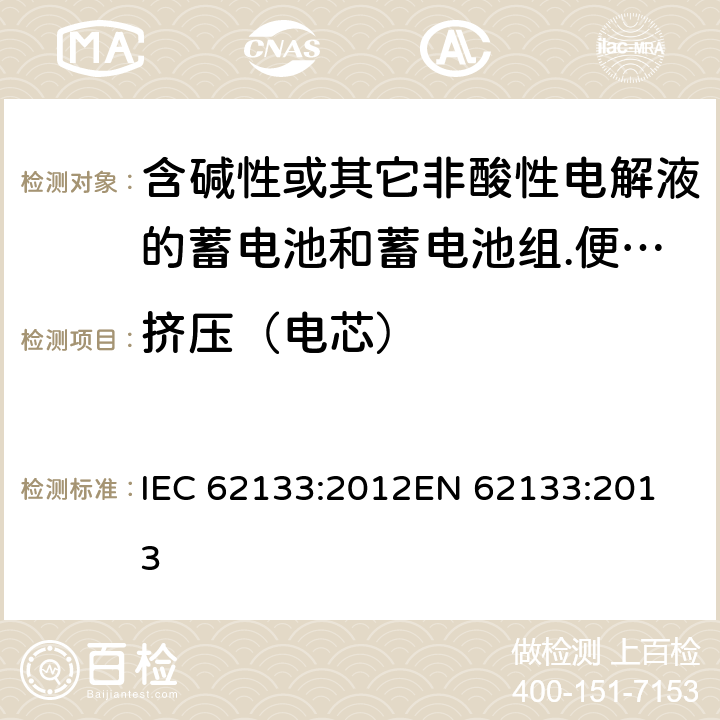 挤压（电芯） 含碱性或其它非酸性电解液的蓄电池和蓄电池组.便携式密封蓄电池和蓄电池组的安全要求 IEC 62133:2012
EN 62133:2013 8.3.5