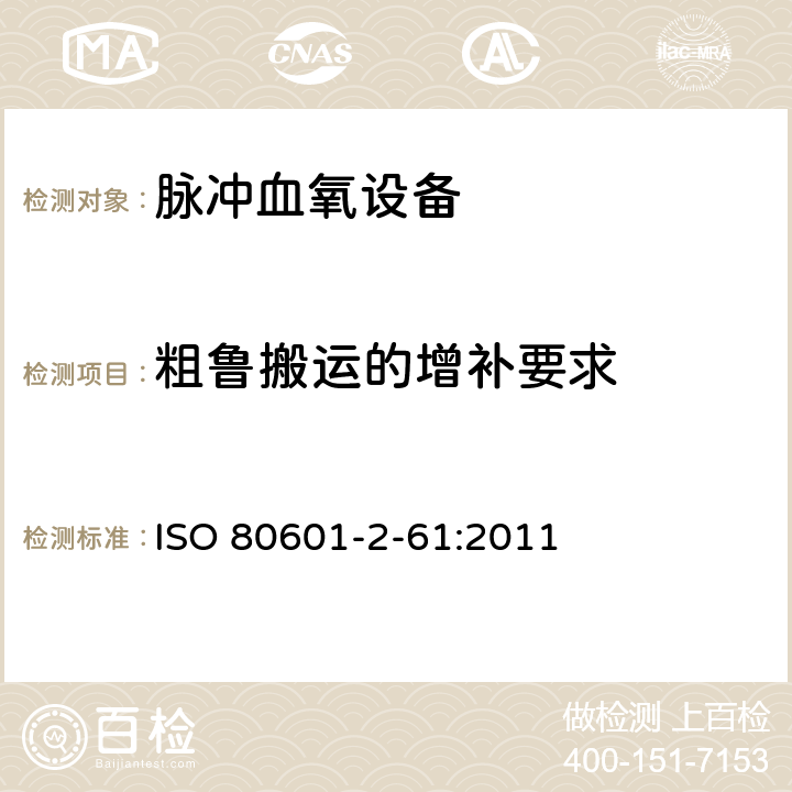 粗鲁搬运的增补要求 ISO 80601-2-61:2011 医用电气设备 第2-61部分：医用脉搏血氧仪设备的基本安全和基本性能专用要求  201.15.3.5.101