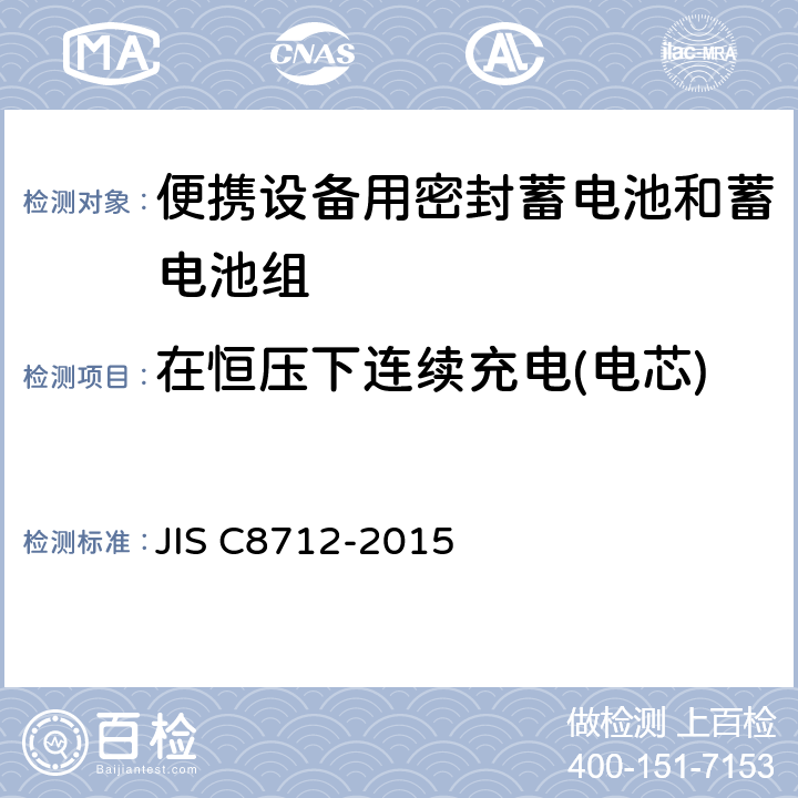 在恒压下连续充电(电芯) 便携设备用密封蓄电池和蓄电池组的安全要求,电器设备的技术标准（锂离子二次电池） JIS C8712-2015 8.2.1