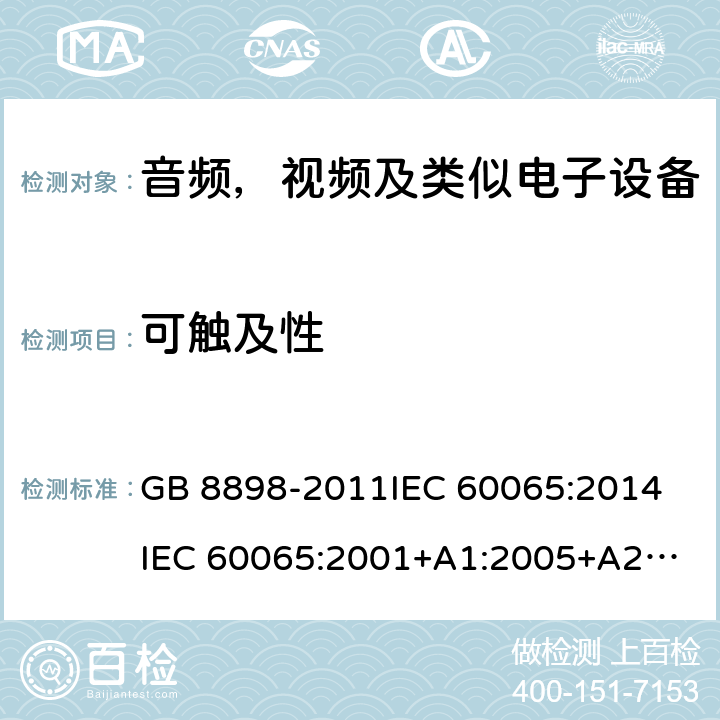 可触及性 音频，视频及类似电子设备安全要求 GB 8898-2011
IEC 60065:2014
IEC 60065:2001+A1:2005+A2:2010
EN 60065:2014
EN 60065:2002 +A1:2006+A11:2008+A2:2010+A12:2011 9