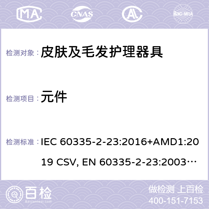 元件 家用和类似用途电器的安全 皮肤及毛发护理器具的特殊要求 IEC 60335-2-23:2016+AMD1:2019 CSV, EN 60335-2-23:2003+A1:2008+A11:2010+A11:2010/AC:2012 +A2:2015 Cl.24