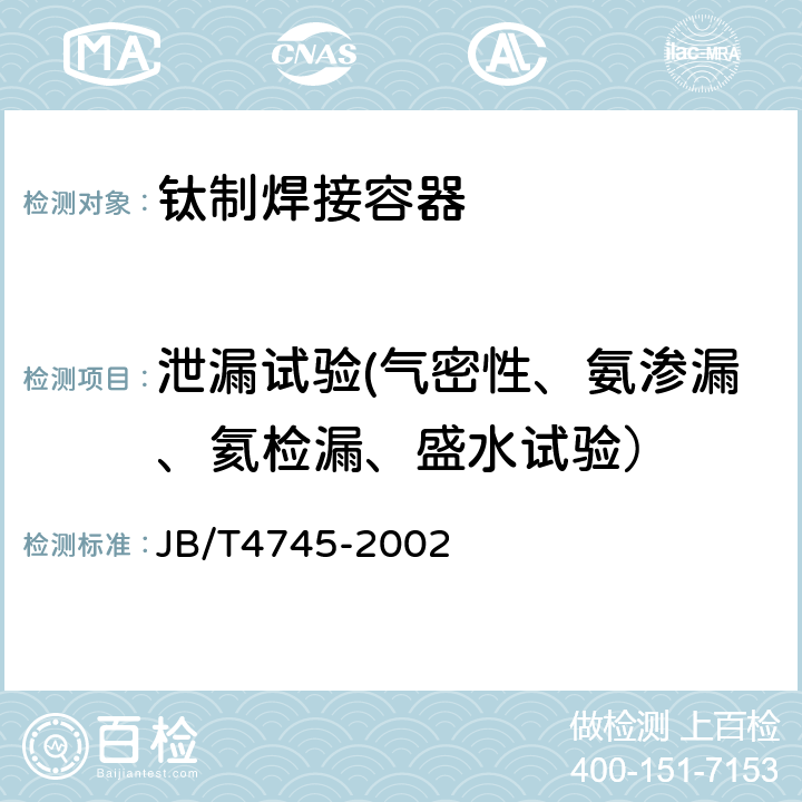 泄漏试验(气密性、氨渗漏、氦检漏、盛水试验） 钛制焊接容器 JB/T4745-2002 10.6.7、10.6.8