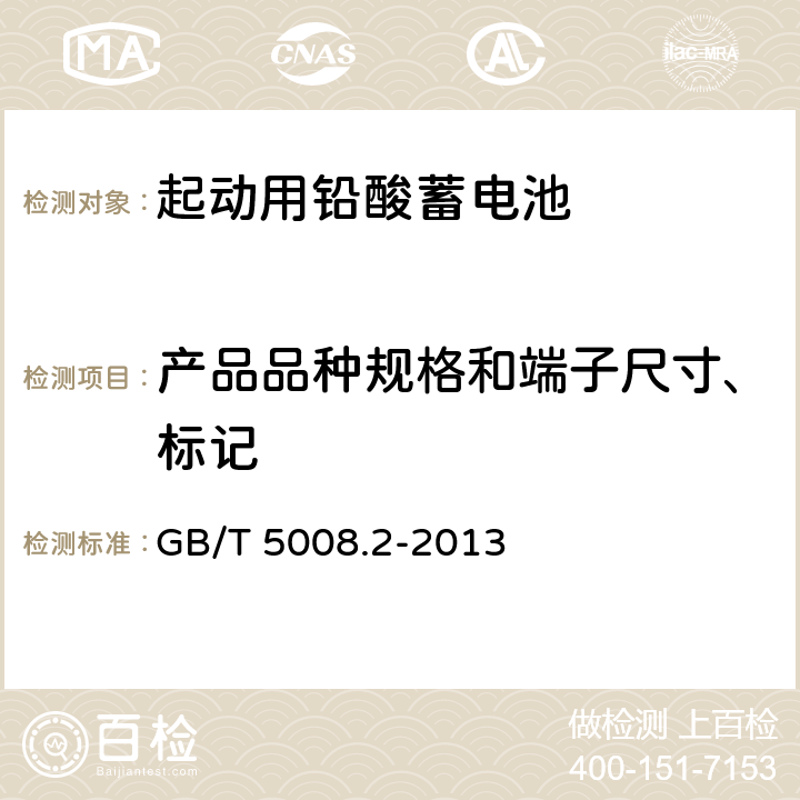 产品品种规格和端子尺寸、标记 起动用铅酸蓄电池 第2部分：产品品种规格和端子尺寸、标记 GB/T 5008.2-2013 4,5,6