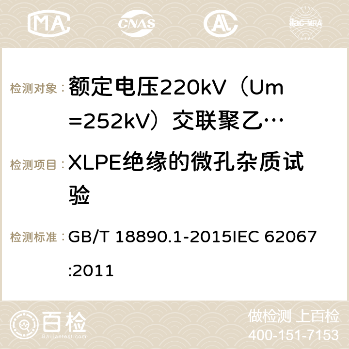 XLPE绝缘的微孔杂质试验 额定电压220kV（Um=252kV）交联聚乙烯绝缘电力电缆及其附件 第1部分：试验方法和要求 GB/T 18890.1-2015
IEC 62067:2011 12.5.9